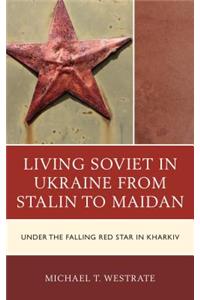 Living Soviet in Ukraine from Stalin to Maidan