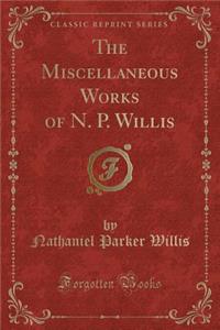 The Miscellaneous Works of N. P. Willis (Classic Reprint)
