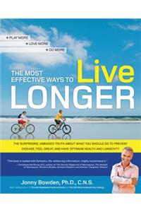 The Most Effective Ways to Live Longer: The Surprising, Unbiased Truth about What You Should Do to Prevent Disease, Feel Great, and Have Optimum Health and Longevity