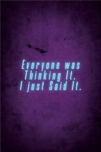 Everyone was Thinking It. I just Said It.