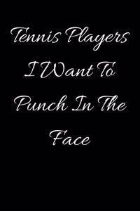Tennis Players I Want To Punch In The Face
