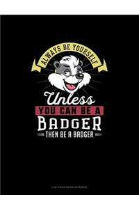 Always Be Yourself Unless You Can Be A Badger Then Be A Badger