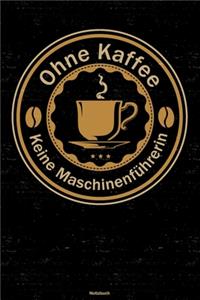 Ohne Kaffee keine Maschinenführerin Notizbuch