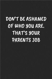Don't Be Ashamed Of Who You Are. That's Your Parents Job
