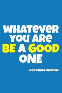 Whatever You Are Be A Good One - Abraham Lincoln