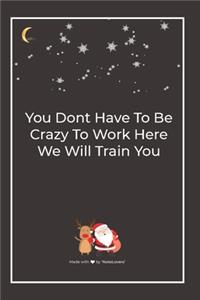 You Dont Have To Be Crazy To Work Here We Will Train You
