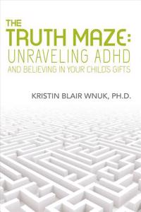 The Truth Maze-unraveling A.d.h.d and Believing in Your Child's Gifts