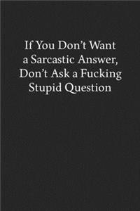 If You Don't Want a Sarcastic Answer, Don't Ask a Fucking Stupid Question