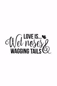 Love Is Wet Noses & Wagging Tails