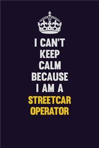 I Can't Keep Calm Because I Am A Streetcar Operator