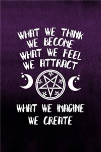 What We Think We Become What We Feel We Attract What We Imagine We Create