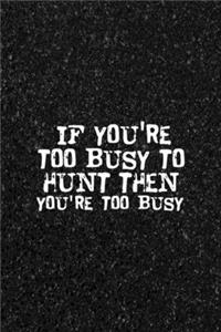 If You're Too Busy To Hunt Then You're Too Busy
