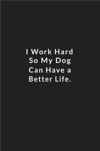 I Work Hard So My Dog Can Have A Better Life.