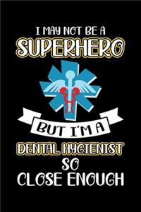 I May Not Be A Superhero But I'm A Dental Hygienist So Close Enough