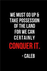 We Must Go Up & Take Possession of the Land for We Can Certainly Conquer It. -Caleb