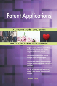 Patent Applications A Complete Guide - 2020 Edition