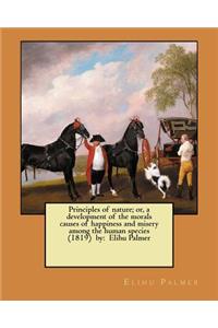 Principles of nature; or, a development of the morals causes of happiness and misery among the human species (1819) by: Elihu Palmer
