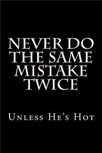 Never Do The Same Mistake Twice - Unless He's Hot