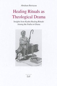 Healing Rituals as Theological Drama: Insights from Kaaba Healing Rituals Among the Frafra in Ghana