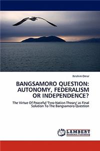 Bangsamoro Question: Autonomy, Federalism or Independence?