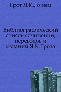 Bibliograficheskij spisok sochinenij, perevodov i izdanij YA. K. Grota.