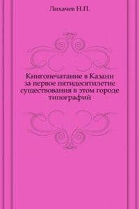 Knigopechatanie v Kazani za pervoe pyatidesyatiletie suschestvovaniya v etom gorode tipografij