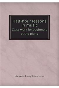 Half-hour lessons in music Class work for beginners at the piano