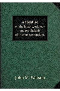 A Treatise on the History, Etiology and Prophylaxis of Trismus Nascentium.