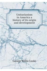 Unitarianism in America a History of Its Origin and Development