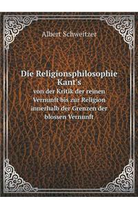 Die Religionsphilosophie Kant's Von Der Kritik Der Reinen Vernunft Bis Zur Religion Innerhalb Der Grenzen Der Blossen Vernunft