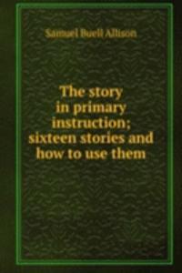 story in primary instruction; sixteen stories and how to use them