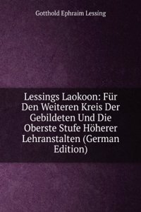 Lessings Laokoon: Fur Den Weiteren Kreis Der Gebildeten Und Die Oberste Stufe Hoherer Lehranstalten (German Edition)