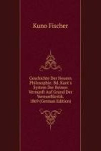 Geschichte Der Neuern Philosophie: Bd. Kant's System Der Reinen Vernunft Auf Grund Der Vernunftkritik. 1869 (German Edition)