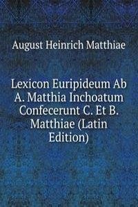 Lexicon Euripideum Ab A. Matthia Inchoatum Confecerunt C. Et B. Matthiae (Latin Edition)