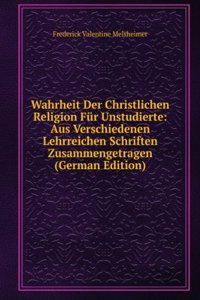 Wahrheit Der Christlichen Religion Fur Unstudierte: Aus Verschiedenen Lehrreichen Schriften Zusammengetragen (German Edition)