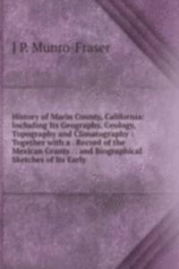 History of Marin County, California: Including Its Geography, Geology, Topography and Climatography : Together with a . Record of the Mexican Grants . . and Biographical Sketches of Its Early