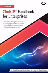 Ultimate ChatGPT Handbook for Enterprises: Transform the Enterprise Landscape by Leveraging AI Capabilities, Prompt Engineering, GPT Solution-Cycles of ChatGPT with Python and Java