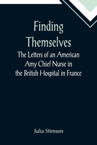 Finding Themselves The Letters of an American Amy Chief Nurse in the British Hospital in France