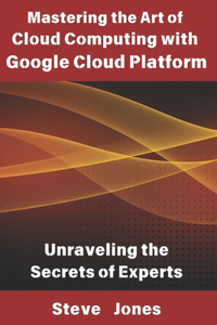 Mastering the Art of Cloud Computing with Google Cloud Platform