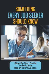 Something Every Job Seeker Should Know: Step-By-Step Guide To Help You Reach Your Success: Start Your Job Search