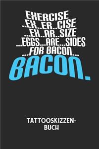 EXERCISE..EX..ER..CISE...EX..AR..SIZE...EGGS...ARE...SIDES...FOR BACON... BACON. - Tattooskizzenbuch