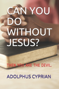 Can You Do Without Jesus?