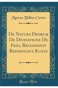 de Natura Deorum de Divinatione de Fato, Recognovit Reinholdus Klotz (Classic Reprint)