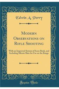 Modern Observations on Rifle Shooting: With an Improved System of Score Book, and Including Silicate Slate for Use on the Range (Classic Reprint)