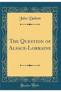 The Question of Alsace-Lorraine (Classic Reprint)