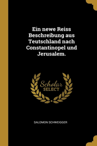 Ein newe Reiss Beschreibung aus Teutschland nach Constantinopel und Jerusalem.