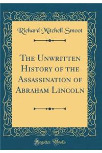 The Unwritten History of the Assassination of Abraham Lincoln (Classic Reprint)