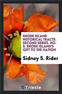 Rhode Island Historical Tracts. Second Series. No. 5. Rhode Island's Gift to the Nation