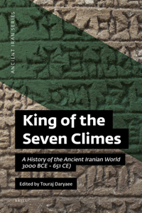 King of the Seven Climes: A History of the Ancient Iranian World (3000 BCE - 651 CE)