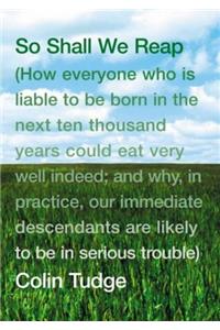 So Shall We Reap: How Everyone Who is Liable to be Born in the Next Ten Thousand Years Could Eat Very Well Indeed; and Why, in Practice, Our Immediate Descendants are Likely to be in Serious Trouble